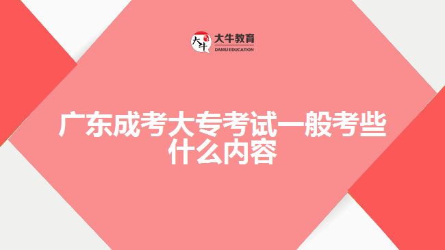 廣東成考大?？荚囈话憧夹┦裁磧?nèi)容