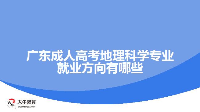 廣東成人高考地理科學(xué)專業(yè)就業(yè)方向有哪些