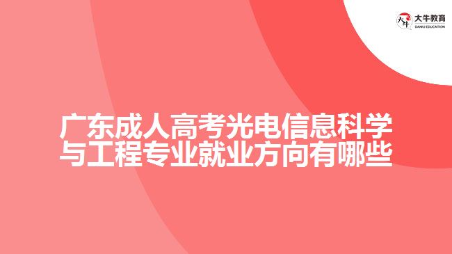 廣東成人高考光電信息科學(xué)與工程專業(yè)就業(yè)方向有哪些