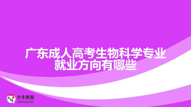 廣東成人高考生物科學(xué)專業(yè)就業(yè)方向有哪些