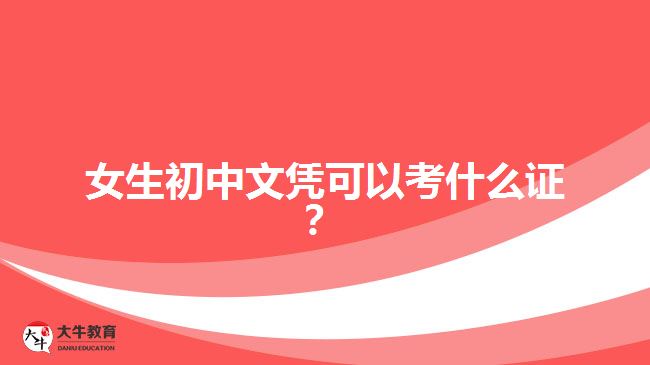 女生初中文憑可以考什么證？