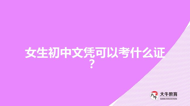 女生初中文憑可以考什么證？