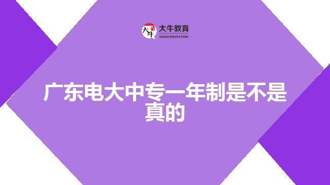 廣東電大中專一年制是不是真的