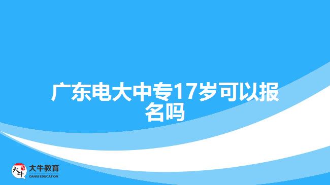 廣東電大中專17歲可以報(bào)名嗎