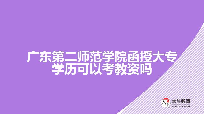 廣東第二師范學院函授大專學歷可以考教資嗎