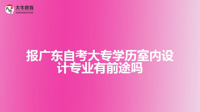 報(bào)廣東自考大專學(xué)歷室內(nèi)設(shè)計(jì)專業(yè)有前途嗎