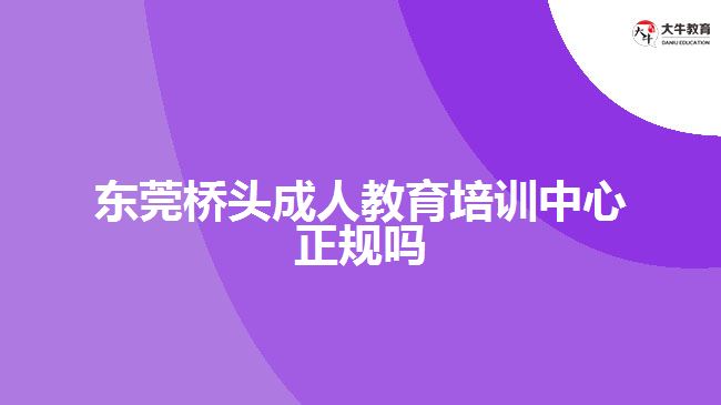 東莞橋頭成人教育培訓(xùn)中心正規(guī)嗎