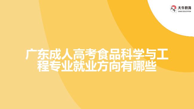 廣東成人高考食品科學(xué)與工程專業(yè)就業(yè)方向有哪些