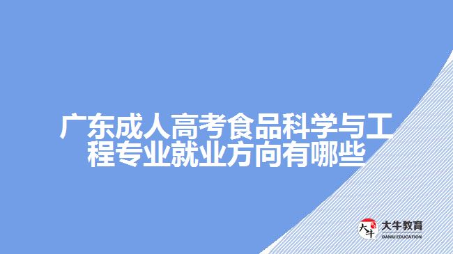 廣東成人高考食品科學(xué)與工程專業(yè)就業(yè)方向有哪些