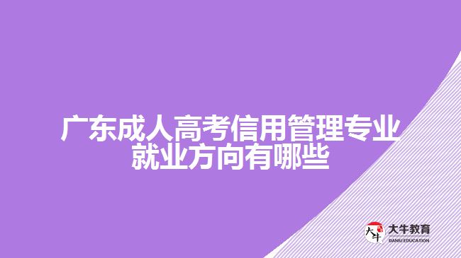 廣東成人高考信用管理專業(yè)就業(yè)方向有哪些