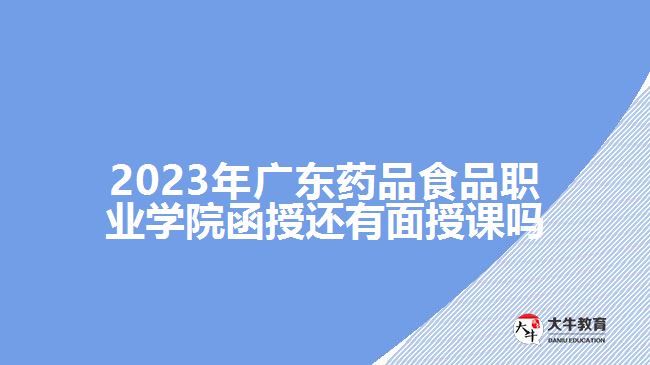 2023年廣東藥品食品職業(yè)學(xué)院函授還有面授課嗎