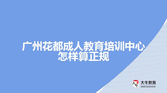 廣州花都成人教育培訓(xùn)中心怎樣算正規(guī)