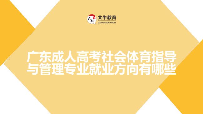 廣東成人高考社會(huì)體育指導(dǎo)與管理專(zhuān)業(yè)就業(yè)方向有哪些