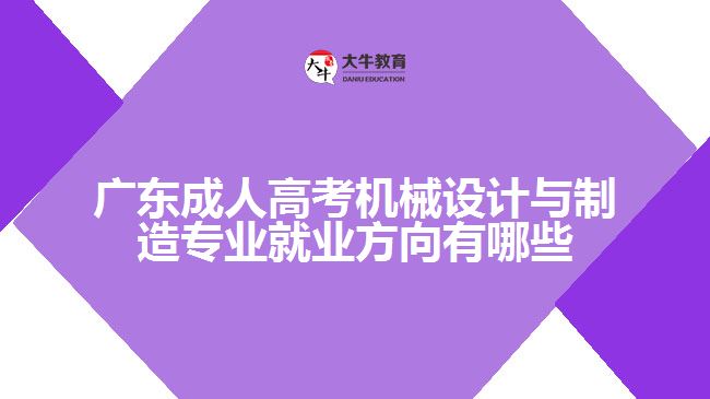 廣東成人高考機(jī)械設(shè)計與制造專業(yè)就業(yè)方向有哪些