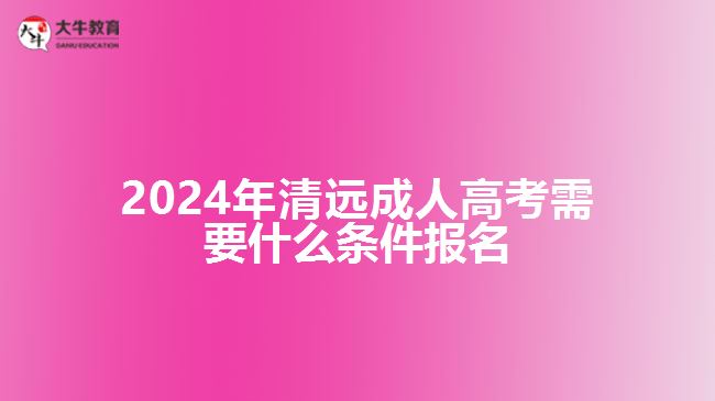 2024年清遠(yuǎn)成人高考需要什么條件報(bào)名