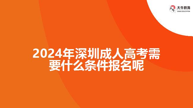 2024年深圳成人高考需要什么條件報(bào)名呢