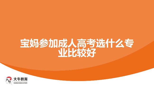 寶媽參加成人高考選什么專業(yè)比較好