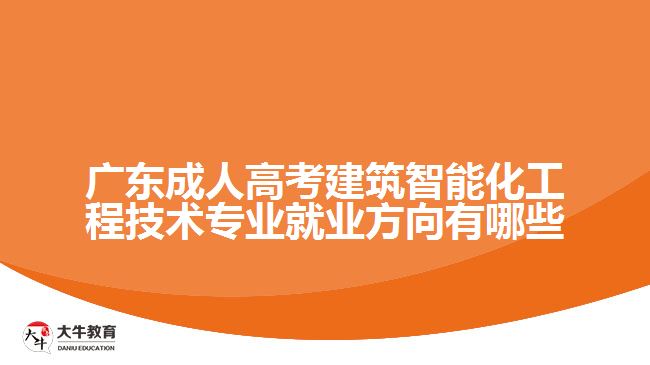 廣東成人高考建筑智能化工程技術(shù)專業(yè)就業(yè)方向有哪些