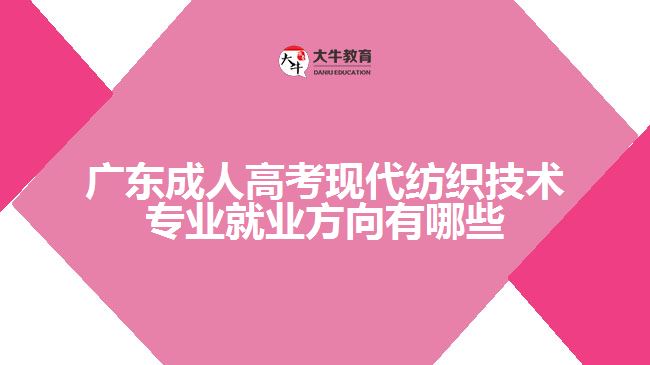 廣東成人高考現(xiàn)代紡織技術(shù)專業(yè)就業(yè)方向有哪些