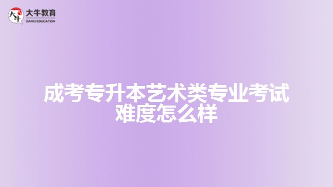 成考專升本藝術(shù)類專業(yè)考試難度怎么樣