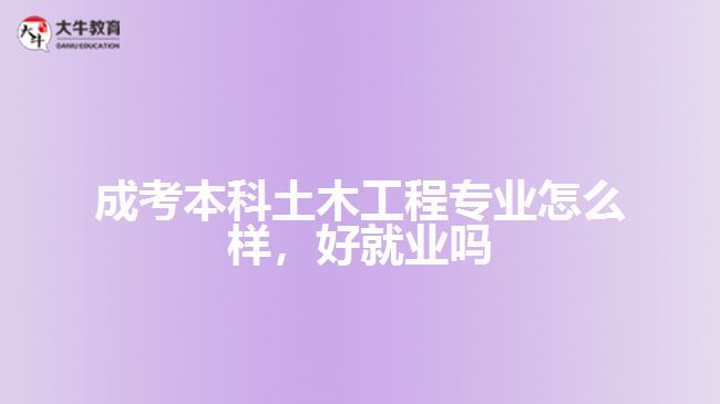 成考本科土木工程專業(yè)怎么樣，好就業(yè)嗎