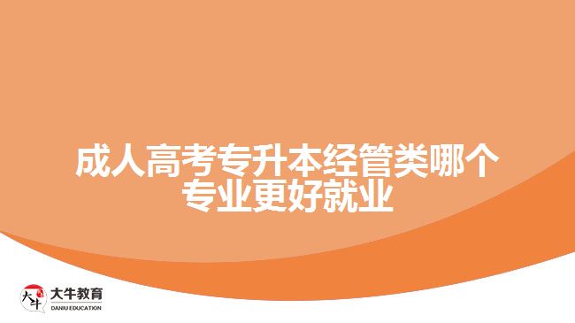 成人高考專升本經(jīng)管類哪個(gè)專業(yè)更好就業(yè)