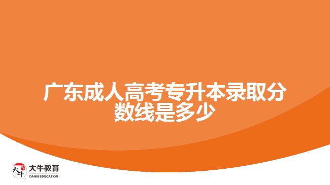 廣東成人高考專升本錄取分?jǐn)?shù)線是多少