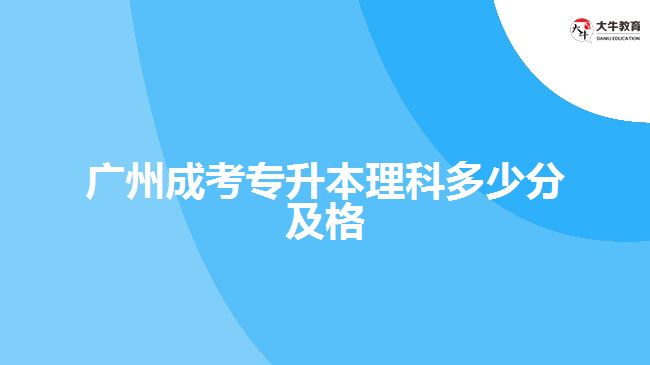 廣州成考專升本理科多少分及格