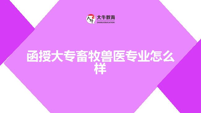 函授大專畜牧獸醫(yī)專業(yè)怎么樣