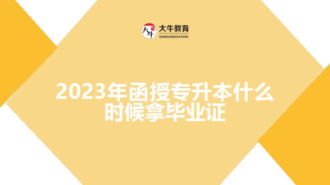 2023年函授專升本什么時候拿畢業(yè)證