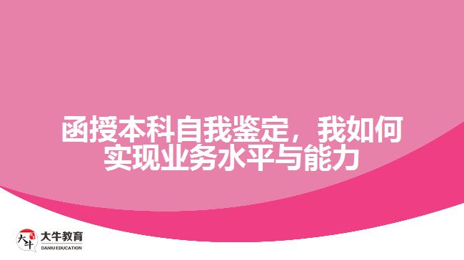 函授本科自我鑒定，我如何實現(xiàn)業(yè)務(wù)水平與能力的提升？