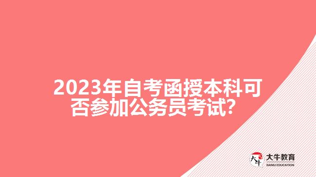 2023年自考函授本科可否參加公務(wù)員考試？