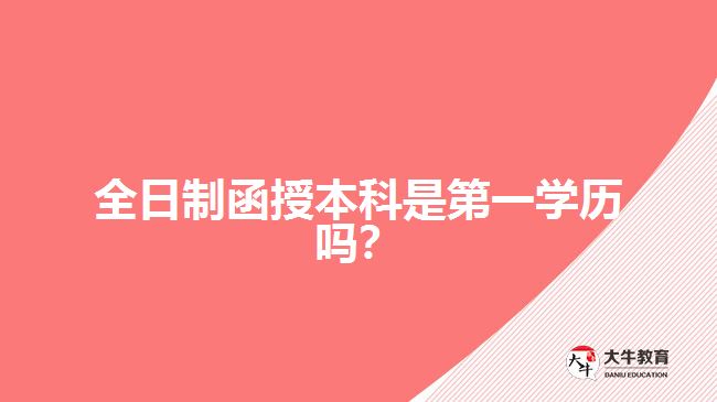 全日制函授本科是第一學(xué)歷嗎？