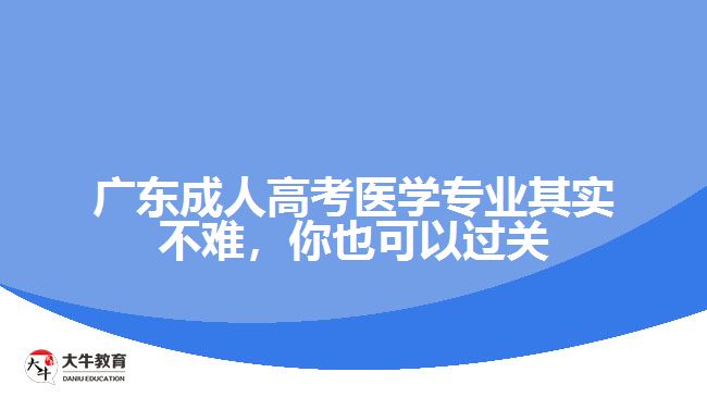 廣東成人高考醫(yī)學專業(yè)其實不難