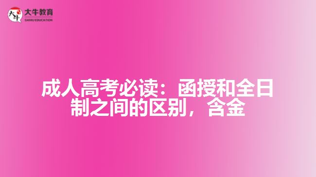 成人高考必讀：函授和全日制之間的區(qū)別，含金量到底誰更高？