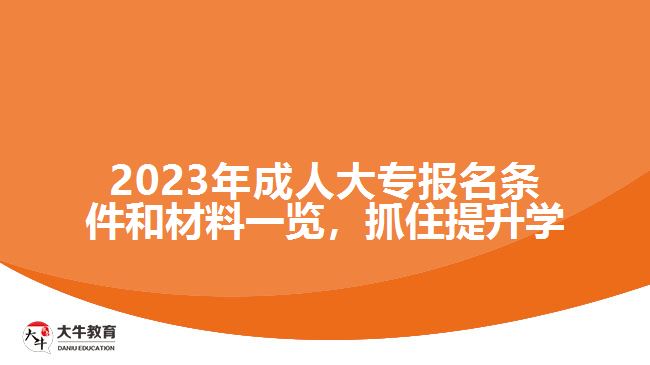 2023年成人大專報名條件和材料一覽，抓住提升學