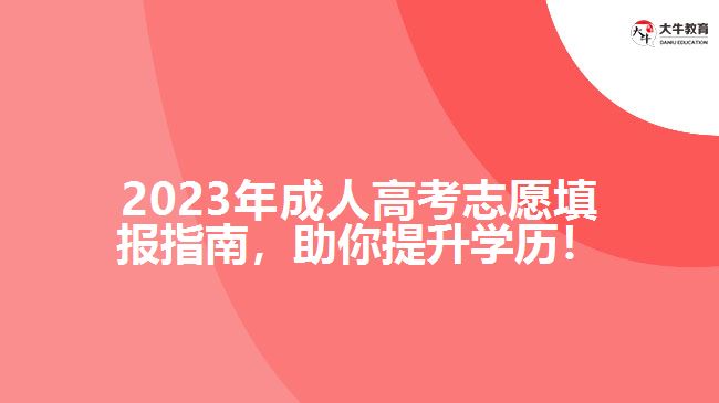 2023年成人高考志愿填報(bào)指南，助你提升學(xué)歷！