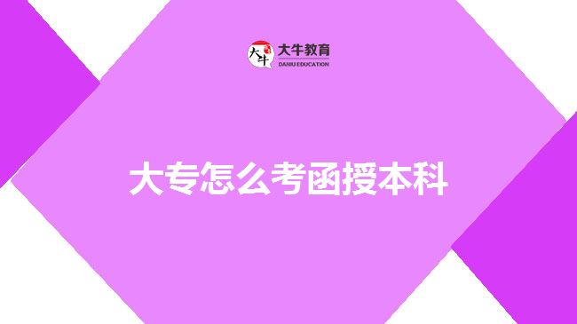 大專(zhuān)怎么考函授本科