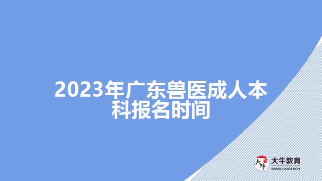 2023年廣東獸醫(yī)成人本科報名時間