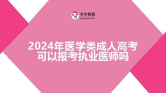 2024年醫(yī)學類成人高考可以報考執(zhí)業(yè)醫(yī)師嗎