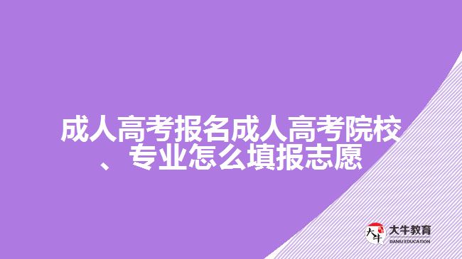 成人高考報(bào)名成人高考院校、專業(yè)怎么填報(bào)志愿