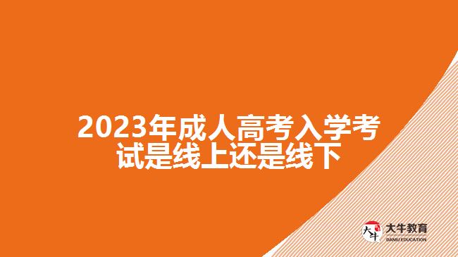 2023年成人高考入學(xué)考試是線上還是線下