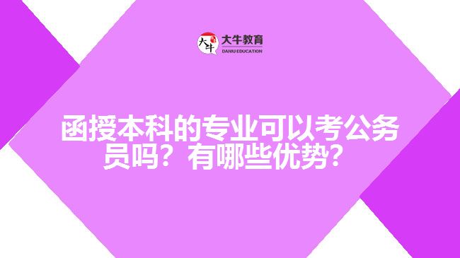 函授本科的專業(yè)可以考公務(wù)員嗎？有哪些優(yōu)勢(shì)？