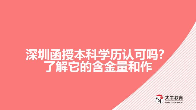 深圳函授本科學(xué)歷認可嗎？了解它的含金量和作用