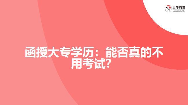 函授大專學(xué)歷：能否真的不用考試？