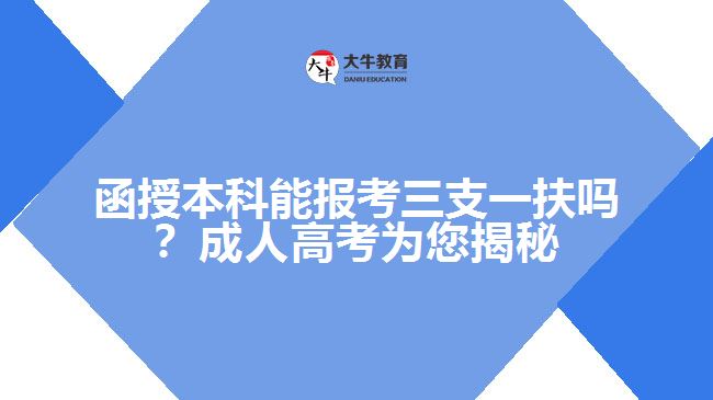 函授本科能報(bào)考三支一扶嗎？成人高考為您揭秘