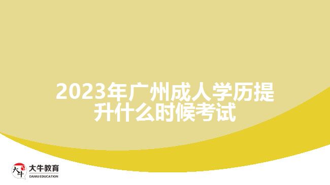 2023年廣州成人學(xué)歷提升什么時(shí)候考試