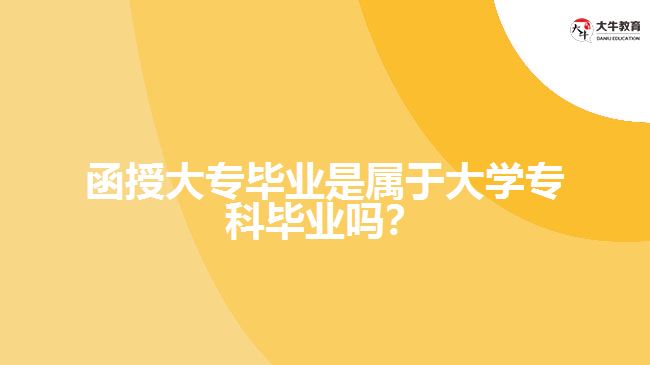 函授大專畢業(yè)是屬于大學(xué)?？飘厴I(yè)嗎？