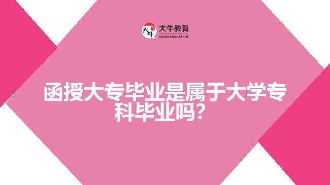 函授大專畢業(yè)是屬于大學(xué)?？飘厴I(yè)嗎？