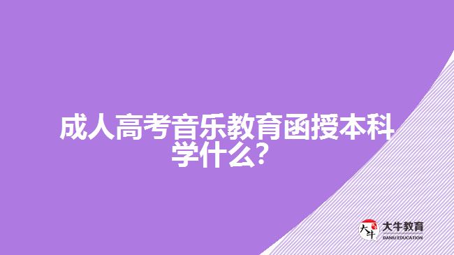 成人高考音樂教育函授本科學(xué)什么？